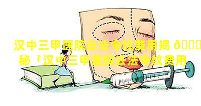 汉中三甲医院去法令纹费用揭 🐒 秘「汉中三甲医院去法令纹费用揭秘多少钱 🐝 」